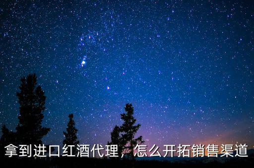 拿到進(jìn)口紅酒代理，怎么開拓銷售渠道
