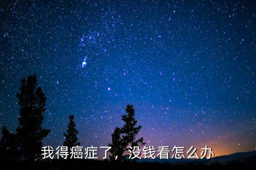 我得癌癥了，沒錢看怎么辦