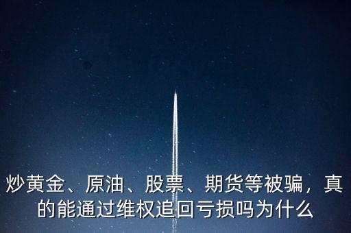 炒黃金、原油、股票、期貨等被騙，真的能通過(guò)維權(quán)追回虧損嗎為什么