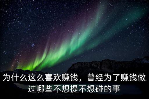為什么這么喜歡賺錢，曾經(jīng)為了賺錢做過哪些不想提不想碰的事