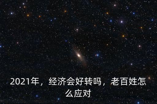 2021年，經(jīng)濟會好轉(zhuǎn)嗎，老百姓怎么應(yīng)對