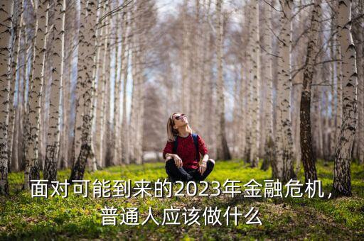 面對可能到來的2023年金融危機，普通人應該做什么
