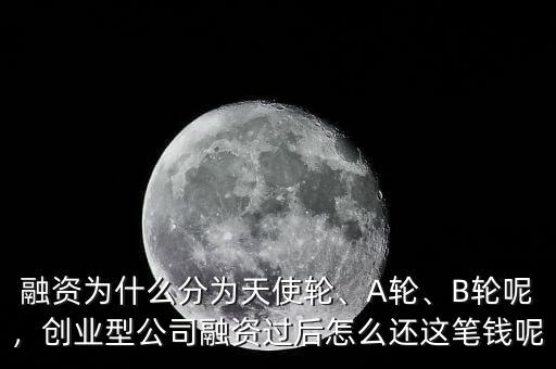 融資為什么分為天使輪、A輪、B輪呢，創(chuàng)業(yè)型公司融資過后怎么還這筆錢呢