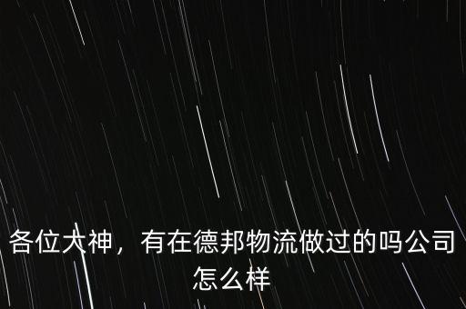 各位大神，有在德邦物流做過的嗎公司怎么樣