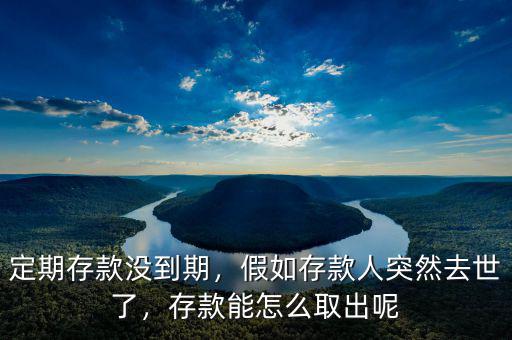 定期存款沒到期，假如存款人突然去世了，存款能怎么取出呢