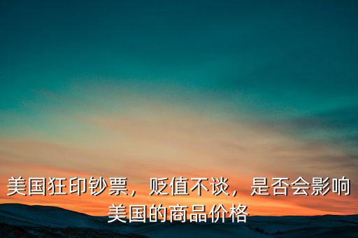 美國狂印鈔票，貶值不談，是否會影響美國的商品價(jià)格
