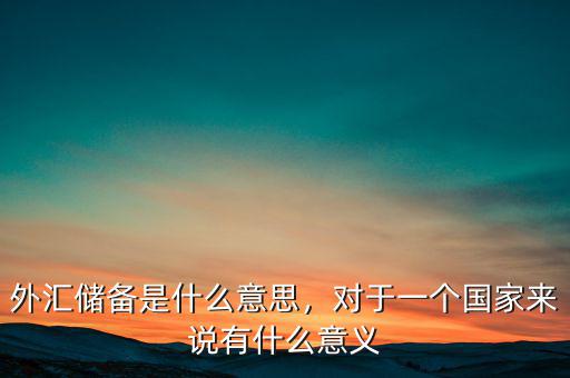 中國儲(chǔ)備外匯有什么用,對(duì)于一個(gè)國家來說有什么意義
