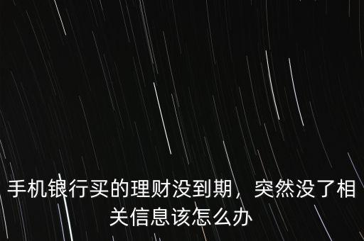 手機銀行買的理財沒到期，突然沒了相關(guān)信息該怎么辦