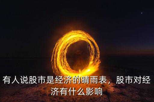 有人說股市是經(jīng)濟(jì)的晴雨表，股市對(duì)經(jīng)濟(jì)有什么影響