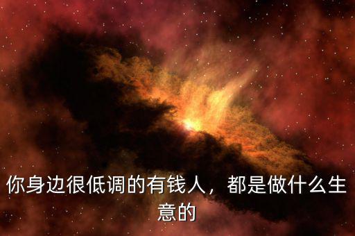 你身邊很低調(diào)的有錢人，都是做什么生意的