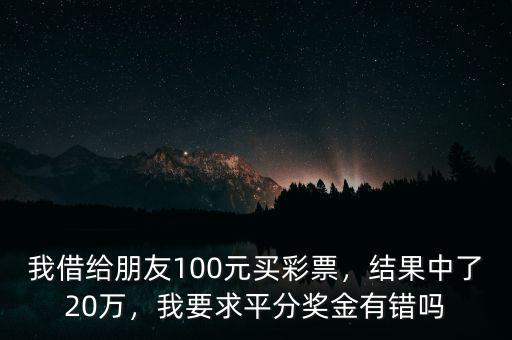 我借給朋友100元買彩票，結(jié)果中了20萬，我要求平分獎(jiǎng)金有錯(cuò)嗎