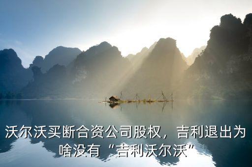 沃爾沃買斷合資公司股權(quán)，吉利退出為啥沒有“吉利沃爾沃”