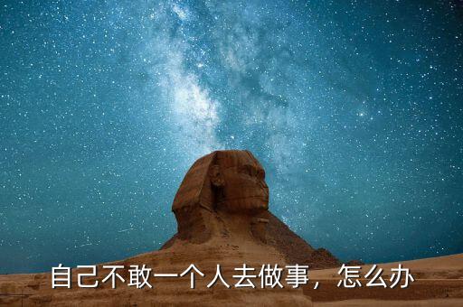 自己不敢一個人去做事，怎么辦