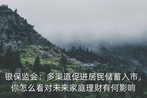 銀保監(jiān)會：多渠道促進(jìn)居民儲蓄入市，你怎么看對未來家庭理財(cái)有何影響