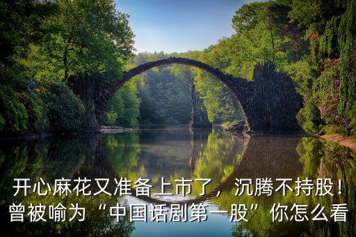 開心麻花又準(zhǔn)備上市了，沉騰不持股！曾被喻為“中國(guó)話劇第一股”你怎么看
