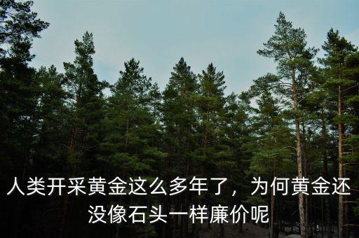 人類開采黃金這么多年了，為何黃金還沒像石頭一樣廉價呢