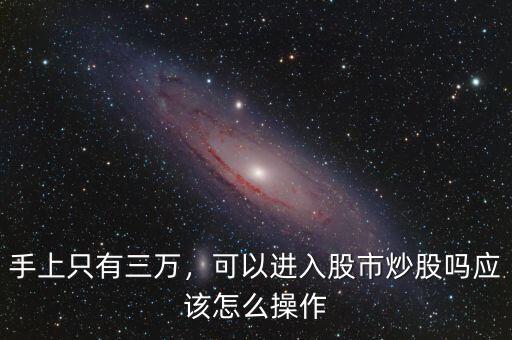 手上只有三萬，可以進(jìn)入股市炒股嗎應(yīng)該怎么操作