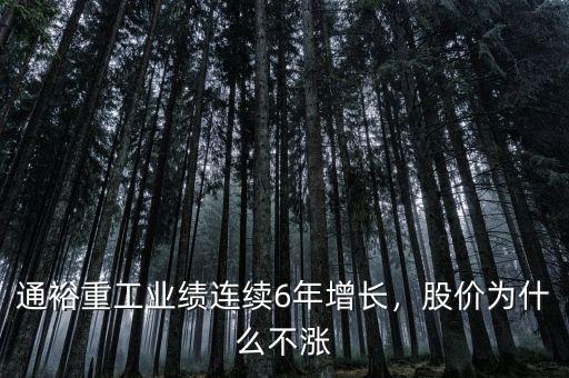 通裕重工業(yè)績連續(xù)6年增長，股價為什么不漲
