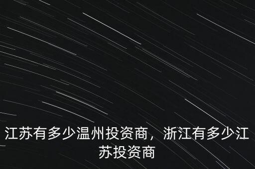 江蘇有多少溫州投資商，浙江有多少江蘇投資商