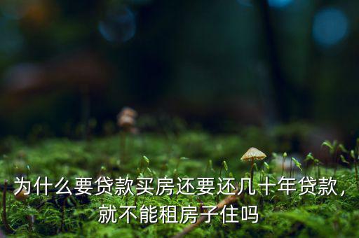 為什么要貸款買房還要還幾十年貸款，就不能租房子住嗎