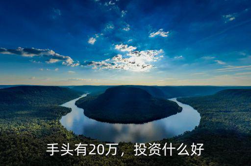 手頭有20萬(wàn)，投資什么好