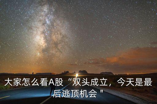 大家怎么看A股“雙頭成立，今天是最后逃頂機會＂