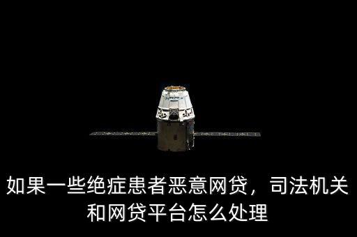 如果一些絕癥患者惡意網(wǎng)貸，司法機關和網(wǎng)貸平臺怎么處理