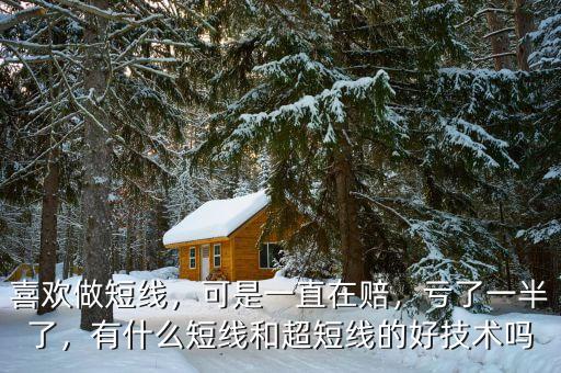 喜歡做短線，可是一直在賠，虧了一半了，有什么短線和超短線的好技術(shù)嗎
