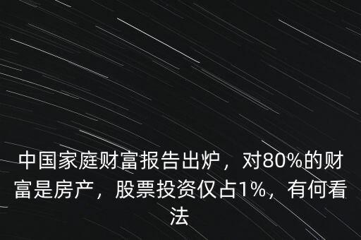 中國(guó)家庭財(cái)富報(bào)告出爐，對(duì)80%的財(cái)富是房產(chǎn)，股票投資僅占1%，有何看法