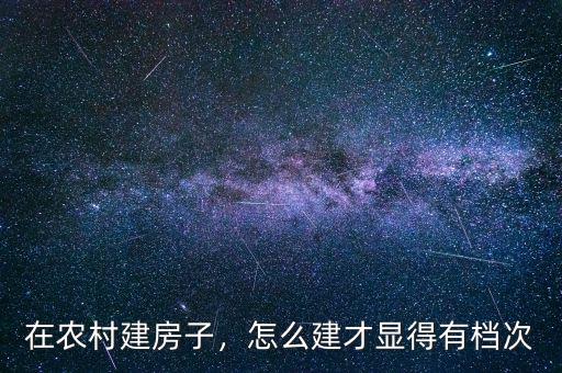 在農村建房子，怎么建才顯得有檔次