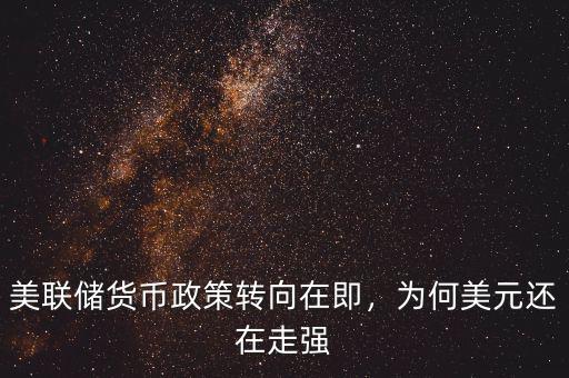 美聯(lián)儲貨幣政策轉向在即，為何美元還在走強