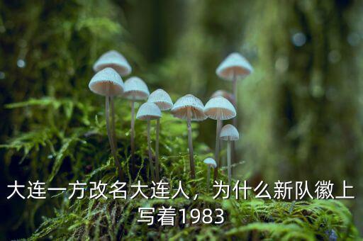 大連一方改名大連人，為什么新隊(duì)徽上寫著1983