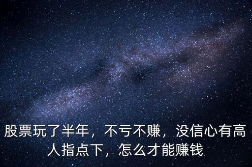 股票玩了半年，不虧不賺，沒信心有高人指點(diǎn)下，怎么才能賺錢