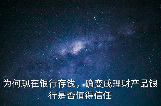 為何現(xiàn)在銀行存錢，確變成理財產(chǎn)品銀行是否值得信任