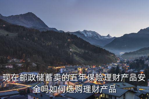 現(xiàn)在郵政儲(chǔ)蓄賣(mài)的五年保險(xiǎn)理財(cái)產(chǎn)品安全嗎如何選購(gòu)理財(cái)產(chǎn)品