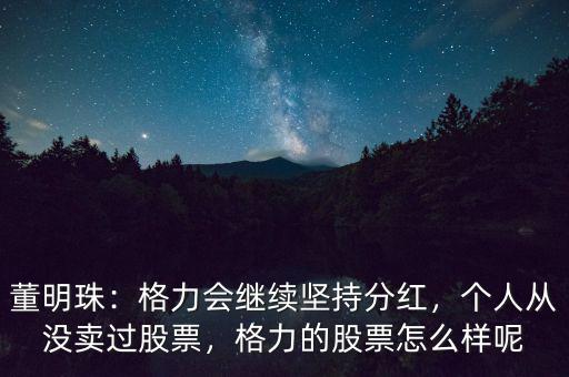 董明珠：格力會繼續(xù)堅持分紅，個人從沒賣過股票，格力的股票怎么樣呢