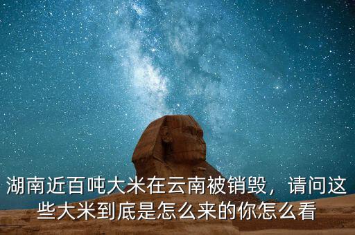 湖南近百噸大米在云南被銷毀，請(qǐng)問這些大米到底是怎么來的你怎么看