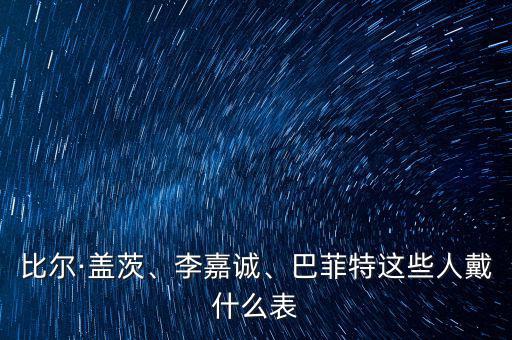 比爾·蓋茨、李嘉誠(chéng)、巴菲特這些人戴什么表