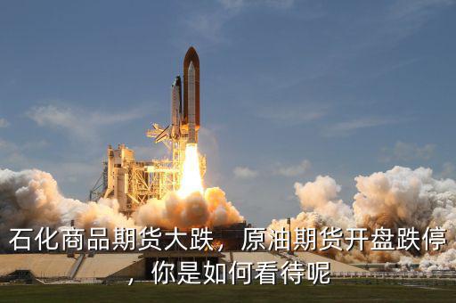 石化商品期貨大跌，原油期貨開盤跌停，你是如何看待呢