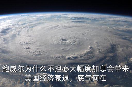 鮑威爾為什么不擔心大幅度加息會帶來美國經(jīng)濟衰退，底氣何在