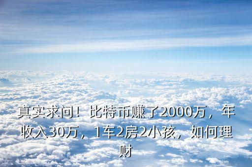 真實(shí)求問(wèn)！比特幣賺了2000萬(wàn)，年收入30萬(wàn)，1車2房2小孩，如何理財(cái)