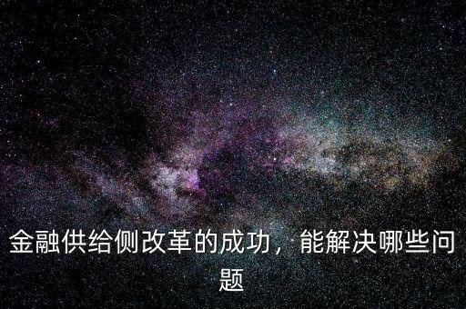 金融供給側(cè)改革的成功，能解決哪些問題