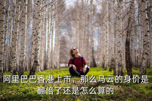 阿里巴巴香港上市，那么馬云的身價(jià)是翻倍了還是怎么算的