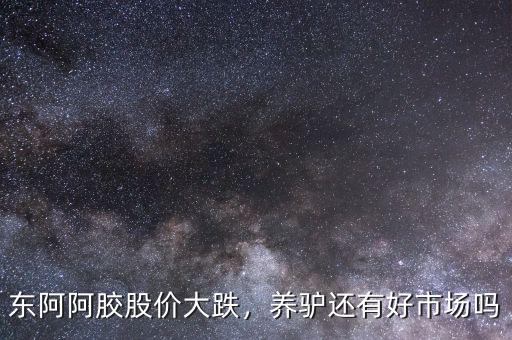 東阿阿膠股價(jià)大跌，養(yǎng)驢還有好市場(chǎng)嗎