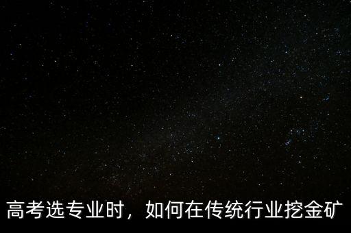 高考選專業(yè)時，如何在傳統(tǒng)行業(yè)挖金礦