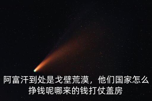 阿富汗到處是戈壁荒漠，他們國家怎么掙錢呢哪來的錢打仗蓋房