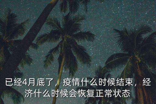 已經(jīng)4月底了，疫情什么時候結(jié)束，經(jīng)濟什么時候會恢復(fù)正常狀態(tài)