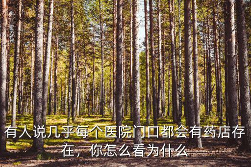 有人說幾乎每個(gè)醫(yī)院門口都會有藥店存在，你怎么看為什么