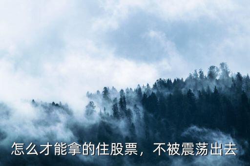 怎么才能拿的住股票，不被震蕩出去