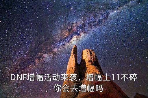 春節(jié)11增幅怎么,DNF增幅活動(dòng)來襲